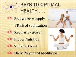  Proper nerve supply -
FREE of subluxation
 Regular Exercise
 Proper Nutrition
 Sufficient Rest
 Daily Prayer and Meditation
 