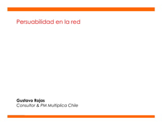 Persuabilidad en la red




Gustavo Rojas
Consultor  PM Multiplica Chile

    © multiplica 2006 - Pàgina | 1 |
 