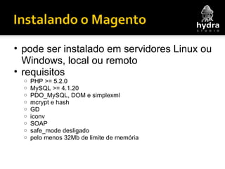 pode ser instalado em servidores Linux ou Windows, local ou remoto requisitos PHP >= 5.2.0 MySQL >= 4.1.20 PDO_MySQL, DOM e simplexml mcrypt e hash GD iconv SOAP safe_mode desligado pelo menos 32Mb de limite de memória 