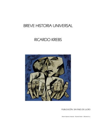 Breve Historia Universal – Ricardo Krebs 1 (Montes Inc.)
BREVE HISTORIA UNIVERSAL
RICARDO KREBS
PUBLICACIÓN SIN FINES DE LUCRO
 