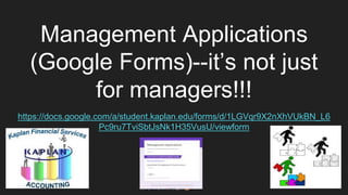 Management Applications
(Google Forms)--it’s not just
for managers!!!
https://docs.google.com/a/student.kaplan.edu/forms/d/1LGVqr9X2nXhVUkBN_L6
Pc9ru7TviSbtJsNk1H35VusU/viewform
 