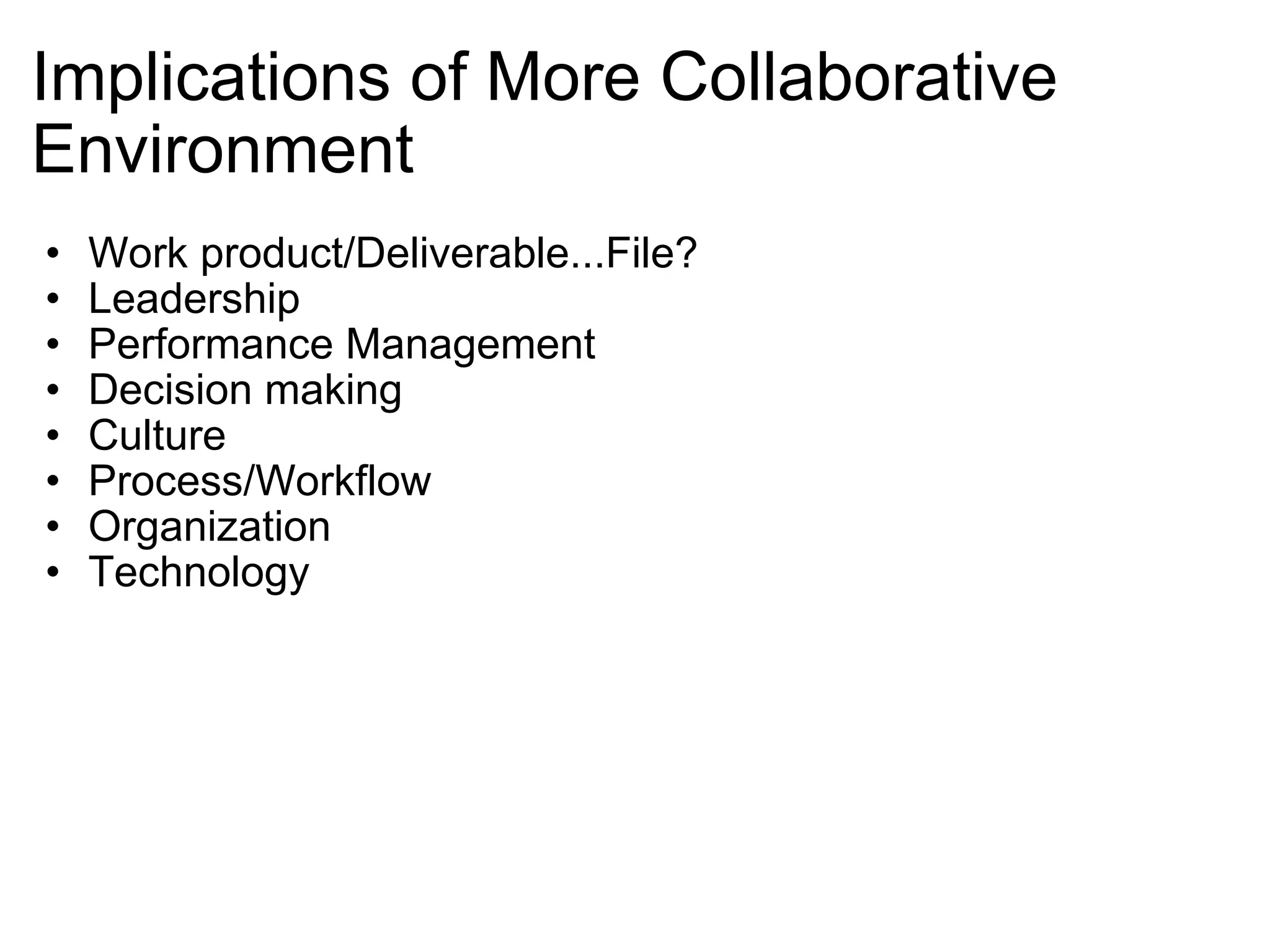 Implications of More Collaborative Environment Work product/Deliverable...File? Leadership Performance Management Decision making Culture Process/Workflow Organization Technology 