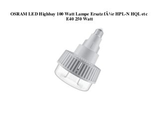 OSRAM LED Highbay 100 Watt Lampe Ersatz fÃ¼r HPL-N HQL etc
E40 250 Watt
 