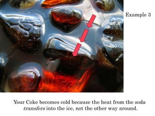 Your Coke becomes cold because the heat from the soda
transfers into the ice, not the other way around.
Example 3
 