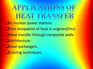 In nuclear power stations
Fast dissipation of heat in engines(Fins)
Heat transfer through composite walls
Architecture.
Heat exchangers.
Cooling techniques.
 