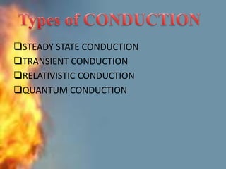 STEADY STATE CONDUCTION
TRANSIENT CONDUCTION
RELATIVISTIC CONDUCTION
QUANTUM CONDUCTION
 