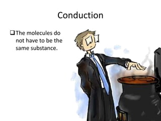Conduction
The molecules do
not have to be the
same substance.
 