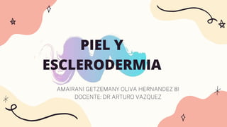 AMAIRANI GETZEMANY OLIVA HERNANDEZ 8I
DOCENTE: DR ARTURO VAZQUEZ
PIEL Y
ESCLERODERMIA
 