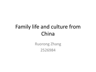 Family life and culture from
China
Ruorong Zhang
2526984
 