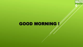 GOOD MORNING !
KAZTE
C
ENGINEERING
LTD
 