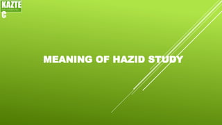 MEANING OF HAZID STUDY
KAZTE
C
ENGINEERING
LTD
 