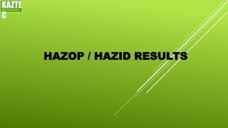 HAZOP / HAZID RESULTS
KAZTE
C
ENGINEERING
LTD
 