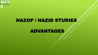 HAZOP / HAZID STUDIES
ADVANTAGES
KAZTE
C
ENGINEERING
LTD
 