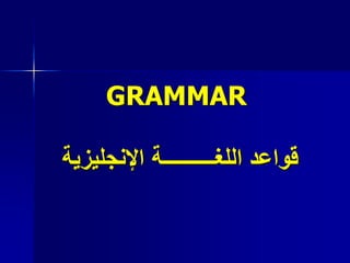 GRAMMAR
‫اإلنجليزية‬ ‫اللغــــــــــة‬ ‫قواعد‬
 