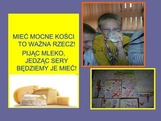MIEĆ MOCNE KOŚCI
 TO WAŻNA RZECZ!
   PIJĄC MLEKO,
    JEDZĄC SERY
 BĘDZIEMY JE MIEĆ!
 