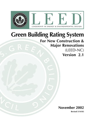 LEEDTM
Rating System Version 2.1
November 2002
Revised 3/14/03
Green Building Rating System
For New Construction &
Major Renovations
(LEED-NC)
Version 2.1
 