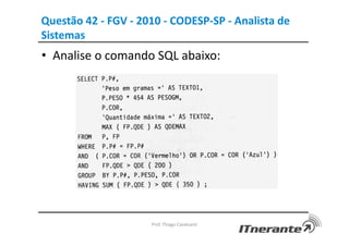 Questão 42 - FGV - 2010 - CODESP-SP - Analista de
Sistemas
• Analise o comando SQL abaixo:
Prof. Thiago Cavalcanti
 