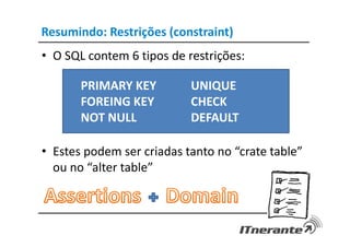 Resumindo: Restrições (constraint)
• O SQL contem 6 tipos de restrições:
• Estes podem ser criadas tanto no “crate table”
ou no “alter table”
PRIMARY KEY
FOREING KEY
NOT NULL
UNIQUE
CHECK
DEFAULT
 
