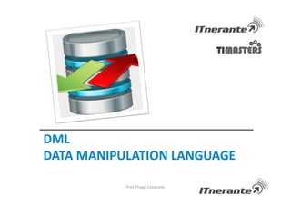 DML
DATA MANIPULATION LANGUAGE
Prof. Thiago Cavalcanti
 