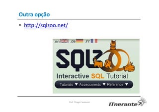 Outra opção
• http://sqlzoo.net/
Prof. Thiago Cavalcanti
 