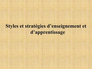 Styles et stratégies d’enseignement et
d’apprentissage
 