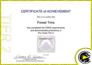 CERTIFICATE of ACHIEVEMENT
This is to certify that
Forest Tims
has completed the CRAS requirements
and demonstrated proficiency in
Pro Tools Tier 2
September 1, 2015
aoUzfvmxOt
Powered by TCPDF (www.tcpdf.org)
 