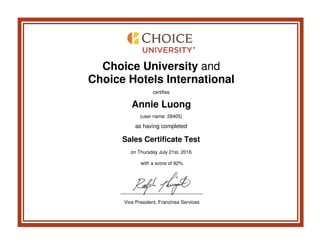 Choice University and
Choice Hotels International
certifies
Annie Luong
(user name: 28405)
as having completed
Sales Certificate Test
on Thursday July 21st, 2016
with a score of 92%
Vice President, Franchise Services
 