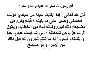 ‫قال رسول هللا صلى هللا علٌه و اله و سلم :‬

‫هخٍ هللا طؼخُ٠ : اًح حرظِ٤ض ػزيح ٖٓ ػزخى١ ٓئٓ٘خ‬
‫كلٔيٗ٢ ٝٛزَ ػِ٠ ٓخ رِ٤ظٚ ؛ كبٗٚ ٣وّٞ ٖٓ‬
‫ٓ٠ـؼٚ ًُي ً٤ّٞ ُٝيطٚ أٓٚ ٖٓ حُوطخ٣خ، ٝ٣وٍٞ‬
‫حَُد ػِ ٝؿَ ُِللظش ؛ اٗ٢ أٗخ ه٤يص ػزي١ ٌٛح‬
‫ٝحرظِ٤ظٚ، كؤؿَٝح ُٚ ٓخ ً٘ظْ طـَٕٝ ُٚ هزَ ًُي‬
‫ٖٓ ح٧ؿَ، ٝٛٞ ٛل٤ق‬
‫ٛل٤ق حُـخٓغ حُٜـ٤َ‬

‫ٕٓٔ‬

 