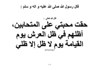 ‫قال رسول هللا صلى هللا علٌه و اله و سلم :‬
‫هخٍ هللا طؼخُ٠ :‬

‫كوض ٓلزظ٢ ػِ٠ حُٔظلخر٤ٖ،‬
‫أظِْٜ ك٢ ظَ حُؼَٕ ٣ّٞ‬
‫حُو٤خٓش ٣ّٞ ٫ ظَ ا٫ ظِ٢‬
‫ٛل٤ق حُـخٓغ حُٜـ٤َ‬

‫7ٓٔ‬

 