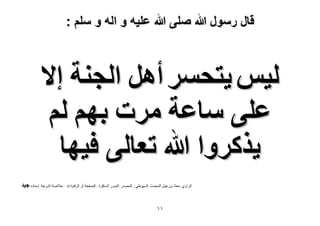 ‫قال رسول هللا صلى هللا علٌه و اله و سلم :‬

‫ُ٤ْ ٣ظلَٔ أَٛ حُـ٘ش ا٫‬
‫ػِ٠ ٓخػش َٓص رْٜ ُْ‬
‫٣ًٌَٝح هللا طؼخُ٠ ك٤ٜخ‬
‫الشاًي :هعار تن جثل الوذذز :السٌٍطً - الوصذس :الثذًس السافشج - الصفذح أً‬

‫ٔٔ‬

‫الشقن574 :‬

‫خالصح الذسجح :إسناده ؿ٤ي‬

 