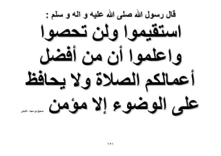 ‫قال رسول هللا صلى هللا علٌه و اله و سلم :‬

‫حٓظو٤ٔٞح ُٖٝ طلٜٞح‬
‫ٝحػِٔٞح إٔ ٖٓ أك٠َ‬
‫أػٔخٌُْ حُٜ٬س ٝ٫ ٣لخكع‬
‫ػِ٠ حُٟٞٞء ا٫ ٓئٖٓ‬

‫ٛل٤ق حرٖ ٓخؿٚ - ح٫ُزخٗ٢‬

‫ٕٔٔ‬

 