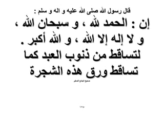 ‫قال رسول هللا صلى هللا علٌه و اله و سلم :‬

‫إ : حُلٔي هلل ، ٝ ٓزلخٕ هللا ،‬
‫ٝ ٫ اُٚ ا٫ هللا ، ٝ هللا أًزَ .‬
‫ُظٔخه٢ ٖٓ ًٗٞد حُؼزي ًٔخ‬
‫طٔخه٢ ٍٝم ٌٛٙ حُ٘ـَس‬
‫ٛل٤ق حُـخٓغ حُٜـ٤َ‬

‫ٕ٘ٔ‬

 