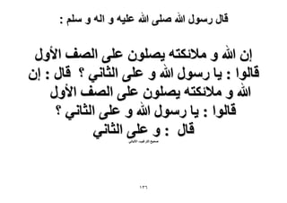 ‫قال رسول هللا صلى هللا علٌه و اله و سلم :‬

‫إ هللا ٝ ٓ٬ثٌظٚ ٣ِٜٕٞ ػِ٠ حُٜق ح٧ٍٝ‬
‫هخُٞح : ٣خ ٍٍٓٞ هللا ٝ ػِ٠ حُؼخٗ٢ ؟ هخٍ : إ‬
‫هللا ٝ ٓ٬ثٌظٚ ٣ِٜٕٞ ػِ٠ حُٜق ح٧ٍٝ‬
‫هخُٞح : ٣خ ٍٍٓٞ هللا ٝ ػِ٠ حُؼخٗ٢ ؟‬
‫هخٍ : ٝ ػِ٠ حُؼخٗ٢‬
‫ٛل٤ق حُظَؿ٤ذ- ح٫ُزخٗ٢‬

‫ٖٙٔ‬

 