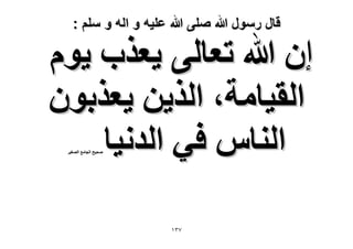 ‫قال رسول هللا صلى هللا علٌه و اله و سلم :‬

‫إٕ هللا طؼخُ٠ ٣ؼٌد ٣ّٞ‬
‫حُو٤خٓش، حٌُ٣ٖ ٣ؼٌرٕٞ‬
‫حُ٘خّ ك٢ حُيٗ٤خ‬
‫ٛل٤ق حُـخٓغ حُٜـ٤َ‬

‫7ٖٔ‬

 