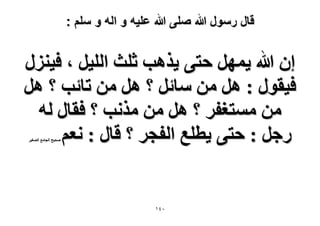 ‫قال رسول هللا صلى هللا علٌه و اله و سلم :‬

‫إ هللا ٣َٜٔ كظ٠ ٣ٌٛذ ػِغ حُِ٤َ ، ك٤ٍِ٘‬
‫ك٤وٍٞ : َٛ ٖٓ ٓخثَ ؟ َٛ ٖٓ طخثذ ؟ َٛ‬
‫ٖٓ ٓٔظـلَ ؟ َٛ ٖٓ ٌٓٗذ ؟ كوخٍ ُٚ‬
‫ٍؿَ : كظ٠ ٣طِغ حُلـَ ؟ هخٍ : ٗؼْ‬
‫ٛل٤ق حُـخٓغ حُٜـ٤َ‬

‫ٓٗٔ‬

 