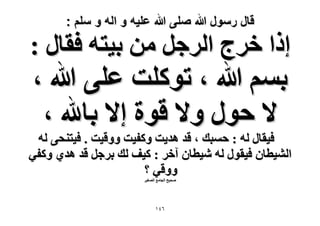 ‫قال رسول هللا صلى هللا علٌه و اله و سلم :‬

‫اًح هَؽ حَُؿَ ٖٓ ر٤ظٚ كوخٍ :‬

‫رْٔ هللا ، طًِٞض ػِ٠ هللا ،‬
‫٫ كٍٞ ٝ٫ هٞس ا٫ رخهلل ،‬

‫ك٤وخٍ ُٚ : كٔزي ، هي ٛي٣ض ًٝل٤ض ٝٝه٤ض . ك٤ظ٘ل٠ ُٚ‬
‫حُ٘٤طخٕ ك٤وٍٞ ُٚ ٗ٤طخٕ آهَ : ً٤ق ُي رَؿَ هي ٛي١ ًٝل٢‬
‫ٝٝه٢ ؟‬
‫ٛل٤ق حُـخٓغ حُٜـ٤َ‬

‫ٙٗٔ‬

 