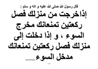 ‫قال رسول هللا صلى هللا علٌه و اله و سلم :‬

‫اًح هَؿض ٖٓ ُِٓ٘ي كَٜ‬
‫ًٍؼظ٤ٖ طٔ٘ؼخٗي ٓوَؽ‬
‫حُٔٞء ، ٝ اًح ىهِض اُ٠‬
‫ُِٓ٘ي كَٜ ًٍؼظ٤ٖ طٔ٘ؼخٗي‬
‫ٓيهَ حُٔٞء‬
‫ٛل٤ق حُـخٓغ حُٜـ٤َ‬

‫7ٗٔ‬

 