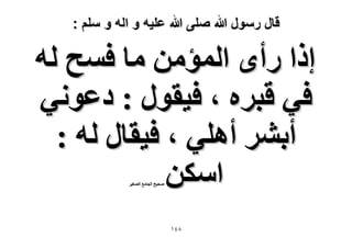 ‫قال رسول هللا صلى هللا علٌه و اله و سلم :‬

‫اًح ٍأٟ حُٔئٖٓ ٓخ كٔق ُٚ‬
‫ك٢ هزَٙ ، ك٤وٍٞ : ىػٞٗ٢‬
‫أرَ٘ أِٛ٢ ، ك٤وخٍ ُٚ :‬
‫حٌٖٓ‬
‫ٛل٤ق حُـخٓغ حُٜـ٤َ‬

‫8ٗٔ‬

 