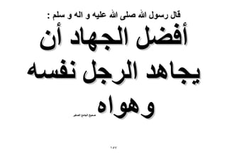 ‫قال رسول هللا صلى هللا علٌه و اله و سلم :‬

‫أك٠َ حُـٜخى إٔ‬
‫٣ـخٛي حَُؿَ ٗلٔٚ‬
‫ٝٛٞحٙ‬
‫ٛل٤ق حُـخٓغ حُٜـ٤َ‬

‫7٘ٔ‬

 
