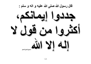 ‫قال رسول هللا صلى هللا علٌه و اله و سلم :‬

‫ؿيىٝح ا٣ٔخٌْٗ،‬
‫أًؼَٝح ٖٓ هٍٞ ٫‬
‫اُٚ ا٫ هللا‬
‫ٛل٤ق حُـخٓغ حُٜـ٤َ‬

‫9٘ٔ‬

 