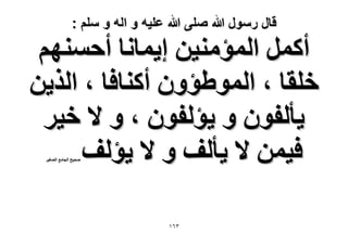 ‫قال رسول هللا صلى هللا علٌه و اله و سلم :‬

‫أًَٔ حُٔئٓ٘٤ٖ ا٣ٔخٗخ أكْٜٔ٘‬
‫هِوخ ، حُٔٞ١ئٕٝ أً٘خكخ ، حٌُ٣ٖ‬
‫٣ؤُلٕٞ ٝ ٣ئُلٕٞ ، ٝ ٫ ه٤َ‬
‫ك٤ٖٔ ٫ ٣ؤُق ٝ ٫ ٣ئُق‬
‫ٛل٤ق حُـخٓغ حُٜـ٤َ‬

‫ٖٙٔ‬

 