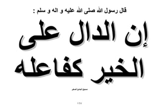 ‫قال رسول هللا صلى هللا علٌه و اله و سلم :‬

‫إ حُيحٍ ػِ٠‬
‫حُو٤َ ًلخػِٚ‬
‫ٛل٤ق حُـخٓغ حُٜـ٤َ‬

‫7ٙٔ‬

 