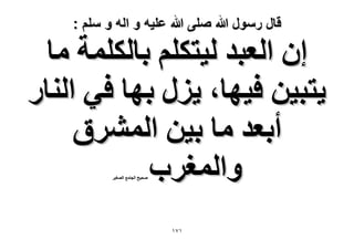 ‫قال رسول هللا صلى هللا علٌه و اله و سلم :‬

‫إ حُؼزي ُ٤ظٌِْ رخٌُِٔش ٓخ‬
‫٣ظز٤ٖ ك٤ٜخ، ٣ٍِ رٜخ ك٢ حُ٘خٍ‬
‫أرؼي ٓخ ر٤ٖ حَُٔ٘م‬
‫ٝحُٔـَد‬
‫ٛل٤ق حُـخٓغ حُٜـ٤َ‬

‫ٔ7ٔ‬

 