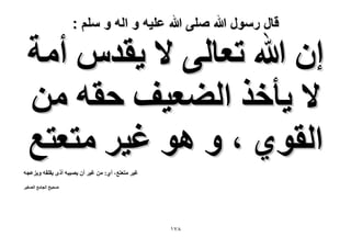 ‫قال رسول هللا صلى هللا علٌه و اله و سلم :‬

‫إ هللا طؼخُ٠ ٫ ٣ويّ أٓش‬
‫٫ ٣ؤهٌ حُ٠ؼ٤ق كوٚ ٖٓ‬
‫حُوٞ١ ، ٝ ٛٞ ؿ٤َ ٓظؼظغ‬
‫ؿ٤َ ٓظؼظغ، أ١: ٖٓ ؿ٤َ إٔ ٣ٜ٤زٚ أًٟ ٣وِوٚ ٝ٣ِػـٚ‬
‫ٛل٤ق حُـخٓغ حُٜـ٤َ‬

‫87ٔ‬

 