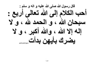 ‫قال رسول هللا صلى هللا علٌه و اله و سلم :‬

‫أكذ حٌُ٬ّ اُ٠ هللا طؼخُ٠ أٍرغ :‬
‫ٓزلخٕ هللا ، ٝ حُلٔي هلل ، ٝ ٫‬
‫اُٚ ا٫ هللا ، ٝهللا أًزَ ، ٝ ٫‬
‫٣٠َى رؤ٣ٜٖ ريأص‬
‫ٛل٤ق حُـخٓغ حُٜـ٤َ‬

‫ٕ8ٔ‬

 