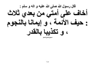 ‫قال رسول هللا صلى هللا علٌه و اله و سلم :‬

‫أهخف ػِ٠ أٓظ٢ ٖٓ رؼي١ ػ٬ع‬
‫: ك٤ق ح٧ثٔش ، ٝ ا٣ٔخٗخ رخُ٘ـّٞ‬
‫، ٝ طٌٌ٣زخ رخُويٍ‬
‫ٛل٤ق حُـخٓغ حُٜـ٤َ‬

‫٘8ٔ‬

 
