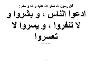 ‫قال رسول هللا صلى هللا علٌه و اله و سلم :‬

‫حىػٞح حُ٘خّ ، ٝ رَ٘ٝح ٝ‬
‫٫ ط٘لَٝح ، ٝ ٣َٔٝح ٫‬
‫طؼَٔٝح‬
‫ٛل٤ق حُـخٓغ حُٜـ٤َ‬

‫ٙ8ٔ‬

 