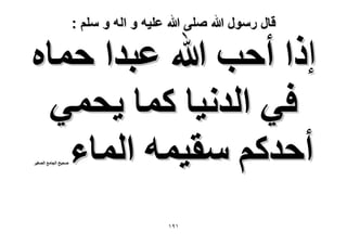 ‫قال رسول هللا صلى هللا علٌه و اله و سلم :‬

‫إًح أكذ هللا ػزيح كٔخٙ‬
‫ك٢ حُيٗ٤خ ًٔخ ٣لٔ٢‬
‫أكيًْ ٓو٤ٔٚ حُٔخء‬
‫ٛل٤ق حُـخٓغ حُٜـ٤َ‬

‫ٔ9ٔ‬

 