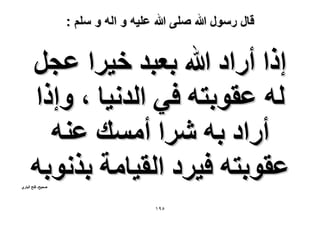 ‫قال رسول هللا صلى هللا علٌه و اله و سلم :‬

‫اًح أٍحى هللا رؼزي ه٤َح ػـَ‬
‫ُٚ ػوٞرظٚ ك٢ حُيٗ٤خ ، ٝاًح‬
‫أٍحى رٚ َٗح أٓٔي ػ٘ٚ‬
‫ػوٞرظٚ ك٤َى حُو٤خٓش رٌٗٞرٚ‬

‫ٛل٤ق- كظق حُزخٍ١‬

‫٘9ٔ‬

 