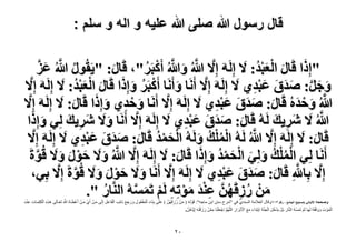 ‫قال رسول هللا صلى هللا علٌه و اله و سلم :‬
‫ُ َّ َ َّ‬
‫"اًِح هَخٍ حُؼزي: َ٫ اََُِٚ اِ َّ٫ هللاُ ٝهللاُ أًَزََ"، هَخٍ: "٣َوٍُٞ هللاُ ػِ‬
‫َ َ ْ َُْ‬
‫َّ َ َّ ْ ُ‬
‫َ‬
‫ٝؿَ: ٛيم ػزي١ َ٫ اََُِٚ اِ َّ٫ أََٗخ ٝأََٗخ أًَزََ ٝاًِح هَخٍ حُؼزي: َ٫ اََُِٚ اِ َّ٫‬
‫ْ ُ َ َ َ ْ َُْ‬
‫َ َ َّ َ َ َ َ ْ ِ‬
‫َ‬
‫َ ْ ِ َ َ‬
‫هللاُ ٝكيُٙ هَخٍ: ٛيم ػزي١ َ٫ اََُِٚ اِ َّ٫ أََٗخ ٝكي١ ٝاًِح هَخٍ: َ٫ اََُِٚ اِ َّ٫‬
‫َّ َ ْ َ‬
‫َ ََ َ َِْ‬
‫َ‬
‫َ َ‬
‫َّ‬
‫هللاُ َ٫ َٗ٣ي َُُٚ هَخٍ: ٛيم ػزي١ َ٫ اََُِٚ اِ َّ٫ أََٗخ ٝ َ٫ َٗ٣ي ُِ٢ ٝاًِح‬
‫َ َ ِ َ‬
‫َ ِ َ‬
‫َ ََ َ َِْ‬
‫َّ‬
‫هَخٍ: َ٫ اََُِٚ اِ َّ٫ هللاُ َُُٚ حُِٔي َُُٝٚ حُلٔي هَخٍ: ٛيم ػزي١ َ٫ اََُِٚ اِ َّ٫‬
‫ْ ُْ ُ َ ْ َ ْ ُ َ َ َ َ َِْ‬
‫َ‬
‫ْ ُْ ُ َ َ ْ َ ْ ُ َ َ‬
‫أََٗخ ُِ٢ حُِٔي ُِٝ٢ حُلٔي ٝاًِح هَخٍ: َ٫ اََُِٚ اِ َّ٫ هللاُ ٝ َ٫ كٍٞ ٝ َ٫ هُٞسَ‬
‫َّ‬
‫َّ َ َ ْ َ َ‬
‫َ‬
‫اِ َّ٫ رِخهللِ هَخٍ: ٛيم ػزي١ َ٫ اََُِٚ اِ َّ٫ أََٗخ ٝ َ٫ كٍٞ ٝ َ٫ هُٞسَ اِ َّ٫ رِ٢،‬
‫َّ َ َ َ َ َ ْ ِ‬
‫َّ‬
‫َ َ ْ َ َ‬
‫ْٖٓ ٍُهَٜٖ ػ٘ي ٓٞطِٚ َُْ طَُٔٔٚ حَُّ٘خٍ ".‬
‫َ ُ ِ ُ َّ ِ ْ َ َ ْ ِ ْ َ َّ‬
‫ُ‬

‫َْْ‬
‫ِْ‬
‫َ ْ ْ‬
‫َ ْ‬
‫ٝٛللٚ ح٧ُزخٗ٢ (ٛل٤ق حُـخٓغ ، ٍهْ ٖٔ3). قال العالهح السنذي فً "ششح سنن اتن هاجو": قٌَْ لو ( هن سُصقَيُن ) علَى تِنَاء الوفعٌُل ًسجع نَائِة الفَاعل إِلَى هنن أَيْ هنن أَعاَناهُ هللا ذَعنالَى ىَنزه الَلِوناخ عننذ‬
‫َ ْ ِ َّ َ‬
‫َّ َ‬
‫َ َ َ َ‬
‫ْ ِ‬
‫ِِ َْ َ‬
‫َّ‬
‫َ ّ‬
‫الوٌْ خ ًًفَّقَوُ لَيَا لَ ْن ذَوسوُ النَّاس تَلْ ٌ َْذخل الجنَّح اِ ْترِذَاء هع األَتْشاس اللَّي َُّن اِجْ ع ْلنَا هون سصَ ْقرو إٌَِّاىُن.‬
‫َ ِ َّ ْ َ‬
‫َ َ ْ َ‬
‫ُ ْ َ‬
‫َ َ‬
‫َْ‬

‫ٕٓ‬

 